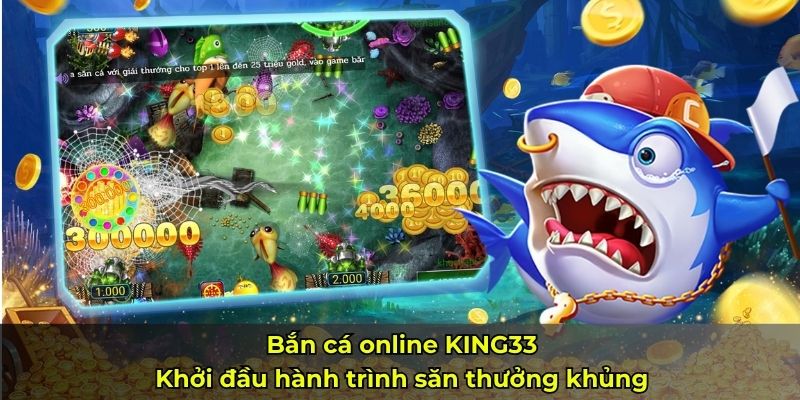 Bắn cá online KING33 – Khởi đầu hành trình săn thưởng khủng