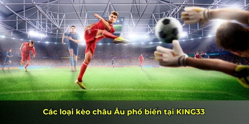Các loại kèo châu Âu phổ biến tại KING33