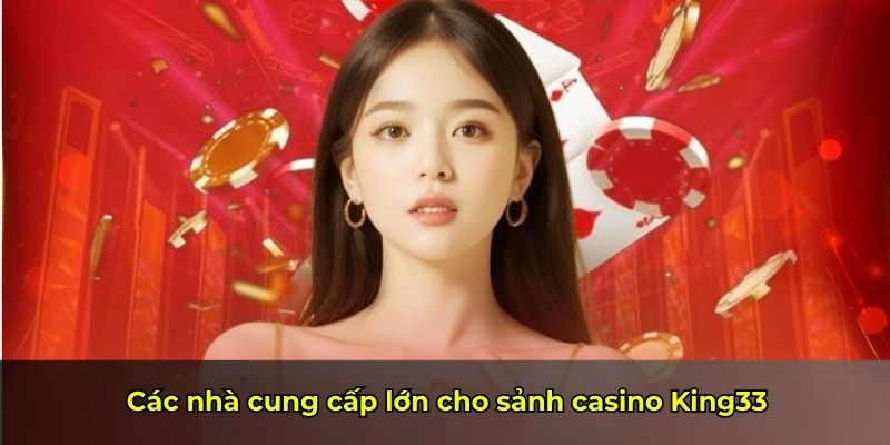 Các nhà cung cấp lớn cho sảnh casino King33