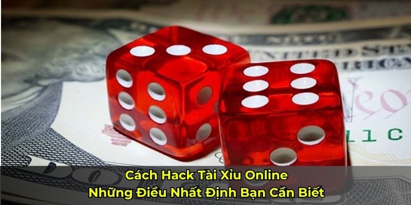 Cách Hack Tài Xỉu Online – Những Điều Nhất Định Bạn Cần Biết