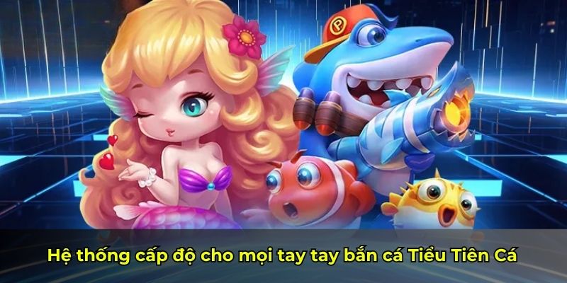 Hệ thống cấp độ cho mọi tay tay bắn cá Tiểu Tiên Cá