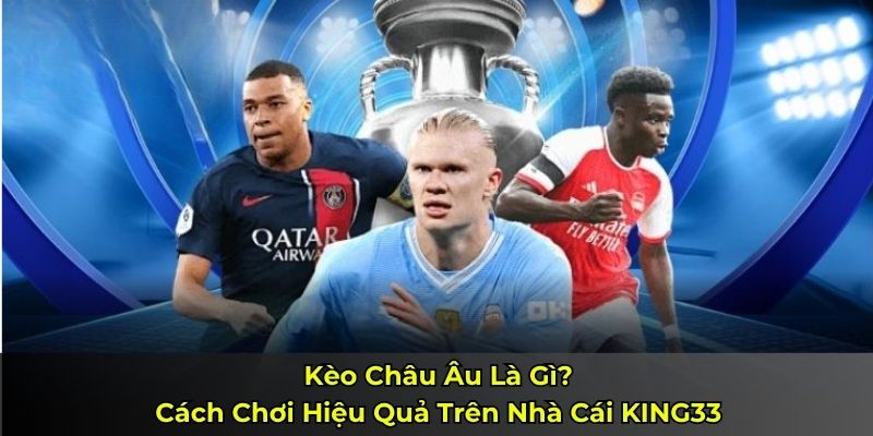 Kèo Châu Âu Là Gì? Cách Chơi Hiệu Quả Trên Nhà Cái KING33