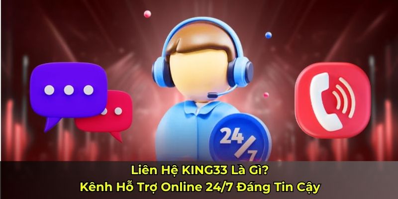 Liên Hệ KING33 Là Gì? Kênh Hỗ Trợ Online 24/7 Đáng Tin Cậy
