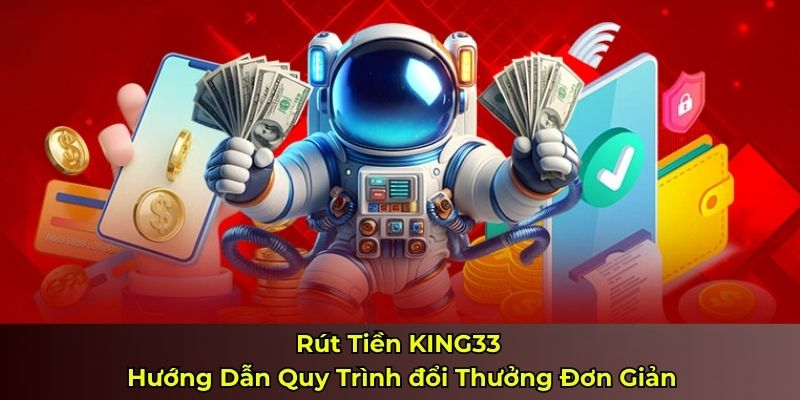 Rút Tiền KING33 - Hướng Dẫn Quy Trình đổi Thưởng Đơn Giản