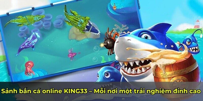 Sảnh bắn cá online KING33 – Mỗi nơi một trải nghiệm đỉnh cao