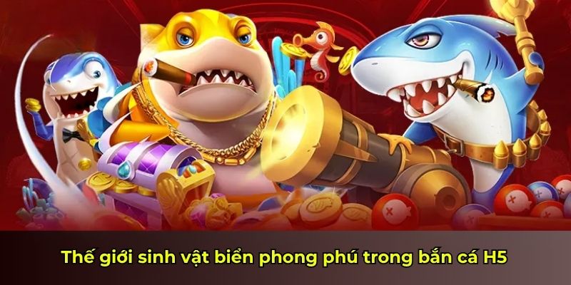Thế giới sinh vật biển phong phú trong bắn cá H5