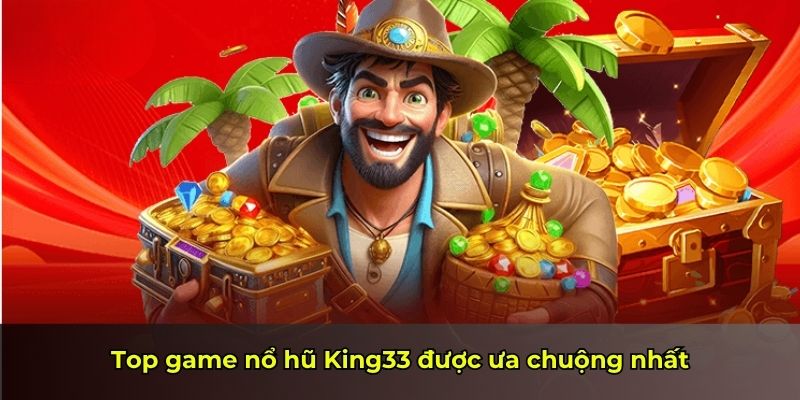 Top game nổ hũ King33 được ưa chuộng nhất